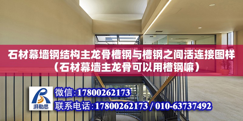 石材幕墻鋼結構主龍骨槽鋼與槽鋼之間活連接圖樣（石材幕墻主龍骨可以用槽鋼嘛）