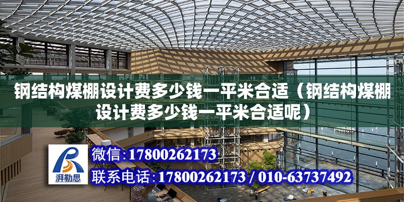 鋼結構煤棚設計費多少錢一平米合適（鋼結構煤棚設計費多少錢一平米合適呢）