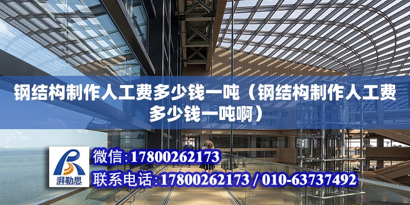 鋼結構制作人工費多少錢一噸（鋼結構制作人工費多少錢一噸?。?北京網架設計