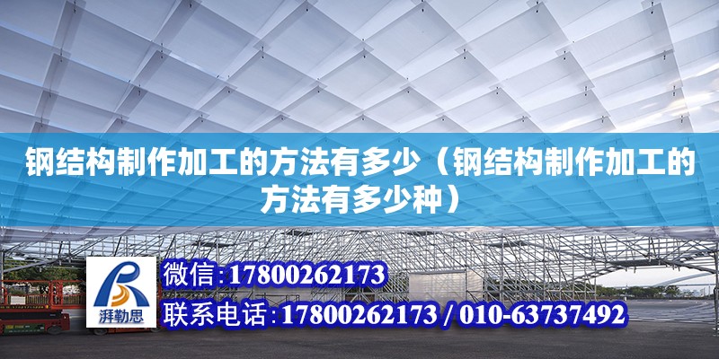 鋼結構制作加工的方法有多少（鋼結構制作加工的方法有多少種）