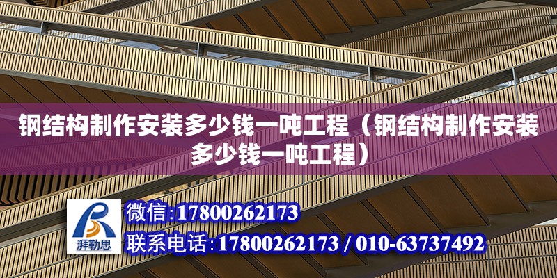 鋼結構制作安裝多少錢一噸工程（鋼結構制作安裝多少錢一噸工程） 建筑施工圖設計