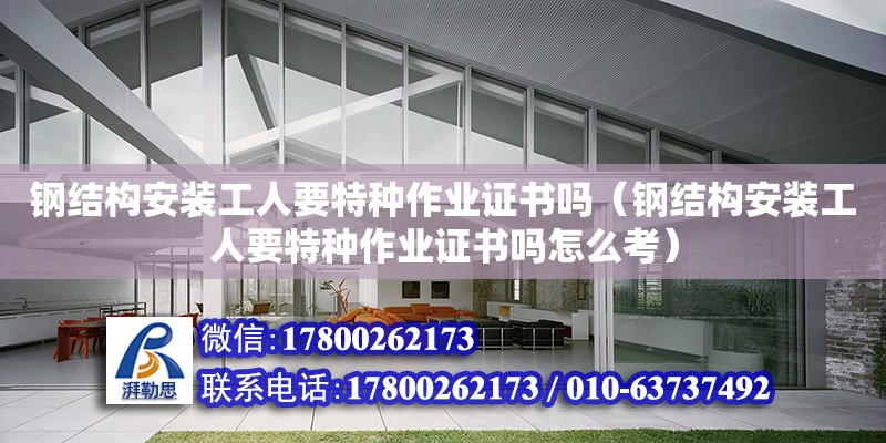 鋼結構安裝工人要特種作業證書嗎（鋼結構安裝工人要特種作業證書嗎怎么考）