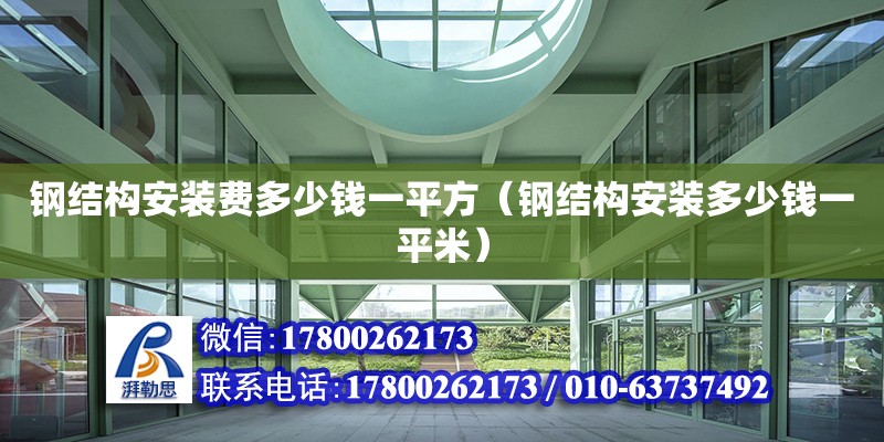 鋼結構安裝費多少錢一平方（鋼結構安裝多少錢一平米）