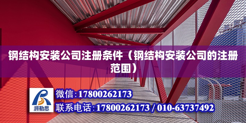 鋼結構安裝公司注冊條件（鋼結構安裝公司的注冊范圍） 結構工業裝備施工