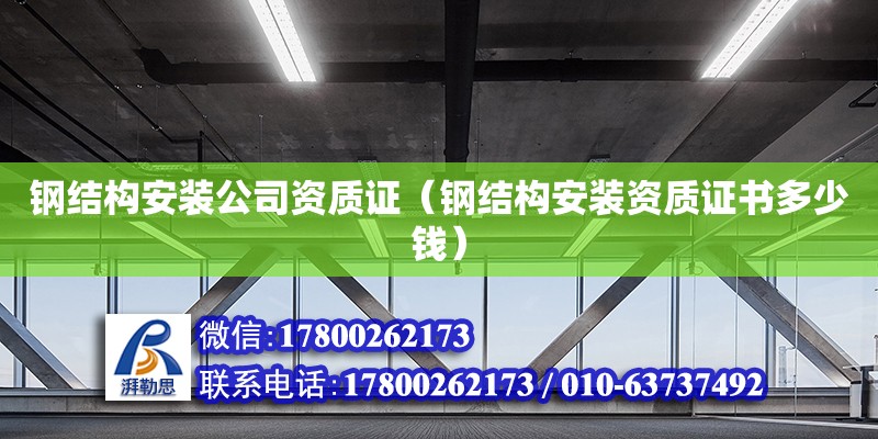 鋼結構安裝公司資質證（鋼結構安裝資質證書多少錢） 北京鋼結構設計