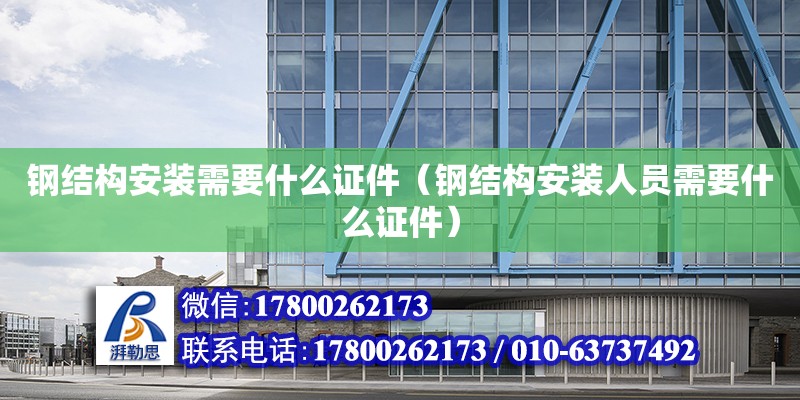 鋼結構安裝需要什么證件（鋼結構安裝人員需要什么證件） 結構地下室設計