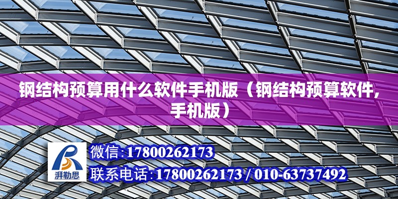 鋼結構預算用什么軟件手機版（鋼結構預算軟件,手機版）