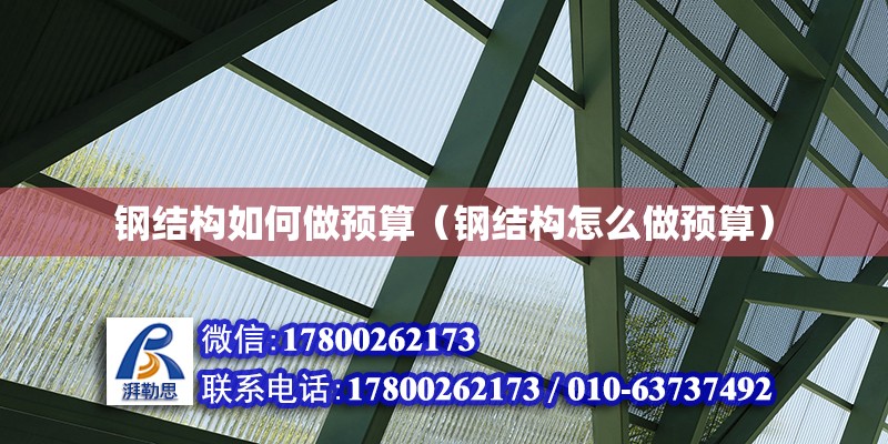 鋼結構如何做預算（鋼結構怎么做預算） 結構橋梁鋼結構施工