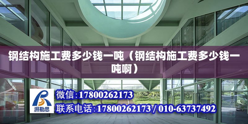 鋼結構施工費多少錢一噸（鋼結構施工費多少錢一噸?。? title=