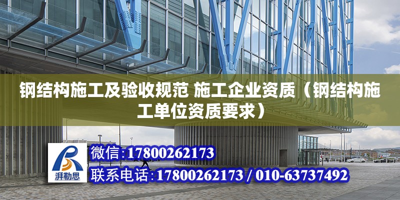 鋼結構施工及驗收規范 施工企業資質（鋼結構施工單位資質要求）