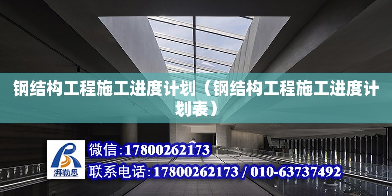 鋼結構工程施工進度計劃（鋼結構工程施工進度計劃表）