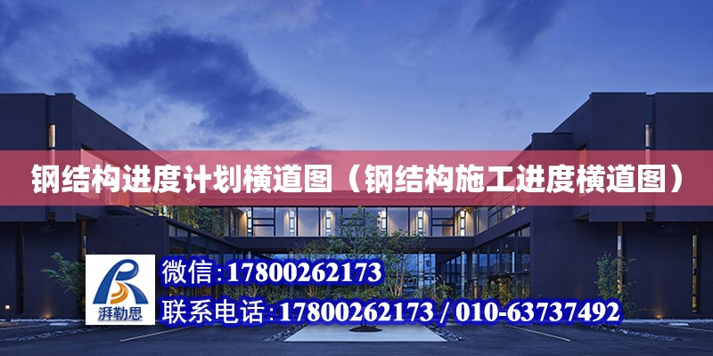 鋼結構進度計劃橫道圖（鋼結構施工進度橫道圖） 建筑消防施工