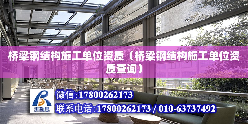 橋梁鋼結構施工單位資質（橋梁鋼結構施工單位資質查詢）