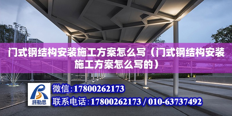 門式鋼結構安裝施工方案怎么寫（門式鋼結構安裝施工方案怎么寫的）