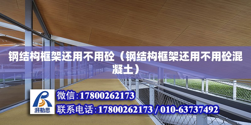 鋼結構框架還用不用砼（鋼結構框架還用不用砼混凝土） 裝飾幕墻設計