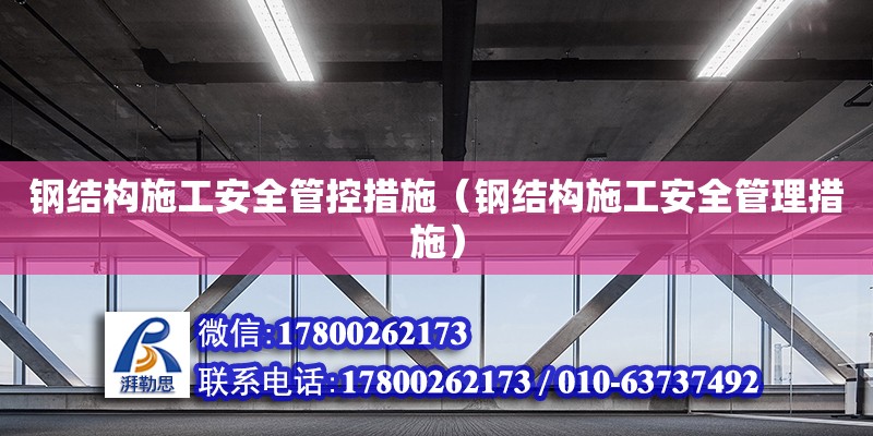 鋼結構施工安全管控措施（鋼結構施工安全管理措施）