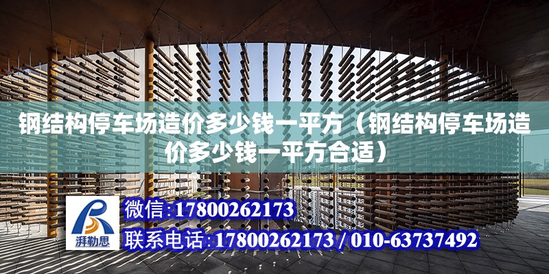 鋼結構停車場造價多少錢一平方（鋼結構停車場造價多少錢一平方合適）