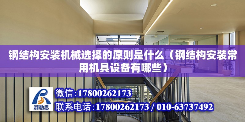 鋼結構安裝機械選擇的原則是什么（鋼結構安裝常用機具設備有哪些）