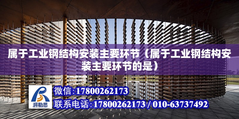 屬于工業鋼結構安裝主要環節（屬于工業鋼結構安裝主要環節的是）