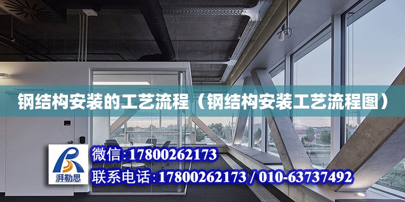 鋼結構安裝的工藝流程（鋼結構安裝工藝流程圖） 建筑消防設計