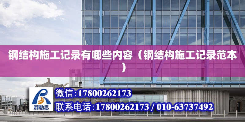 鋼結構施工記錄有哪些內容（鋼結構施工記錄范本） 建筑施工圖施工