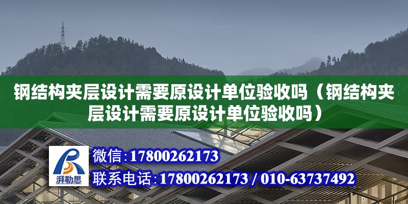 鋼結構夾層設計需要原設計單位驗收嗎（鋼結構夾層設計需要原設計單位驗收嗎） 全國鋼結構廠