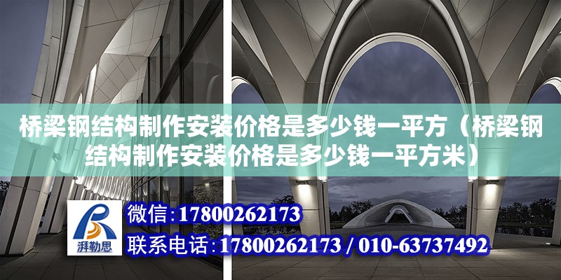 橋梁鋼結構制作安裝價格是多少錢一平方（橋梁鋼結構制作安裝價格是多少錢一平方米） 裝飾幕墻設計