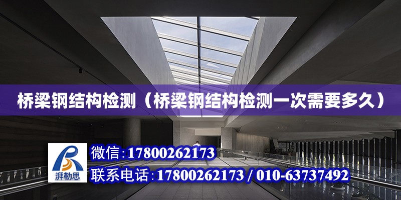 橋梁鋼結構檢測（橋梁鋼結構檢測一次需要多久） 結構電力行業設計