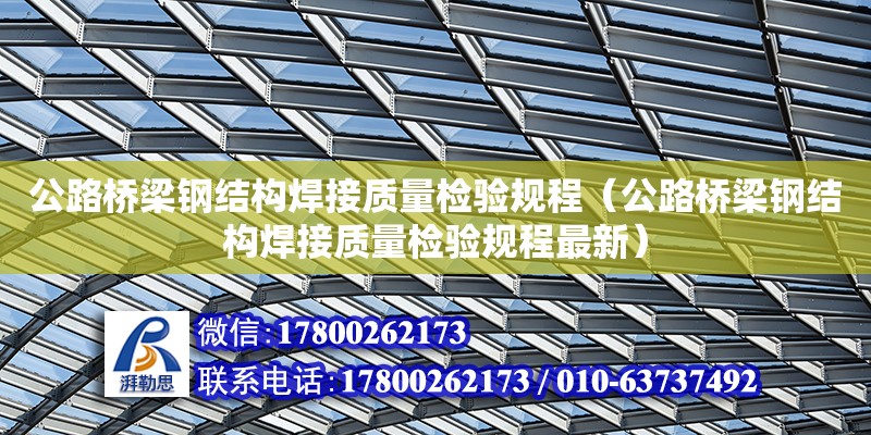 公路橋梁鋼結構焊接質量檢驗規程（公路橋梁鋼結構焊接質量檢驗規程最新）