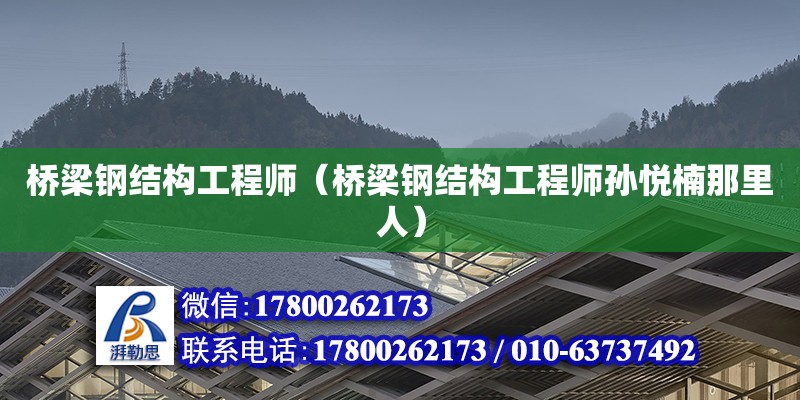 橋梁鋼結構工程師（橋梁鋼結構工程師孫悅楠那里人）