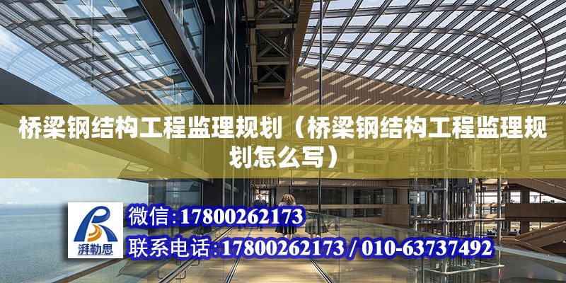 橋梁鋼結構工程監理規劃（橋梁鋼結構工程監理規劃怎么寫） 鋼結構鋼結構停車場施工