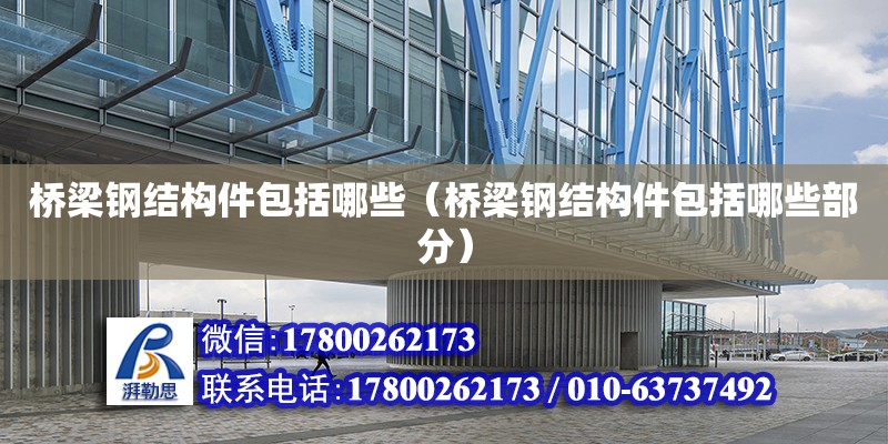 橋梁鋼結構件包括哪些（橋梁鋼結構件包括哪些部分） 鋼結構跳臺施工