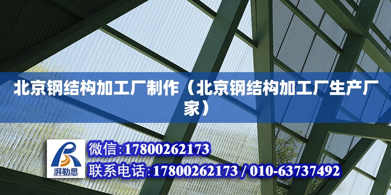 北京鋼結構加工廠制作（北京鋼結構加工廠生產廠家）