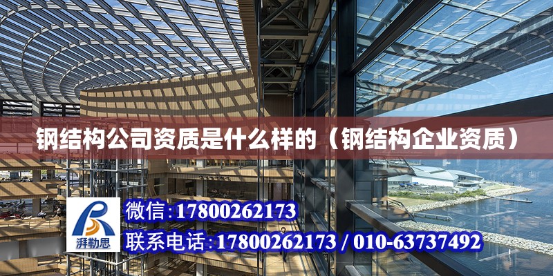 鋼結構公司資質是什么樣的（鋼結構企業資質） 鋼結構鋼結構螺旋樓梯設計