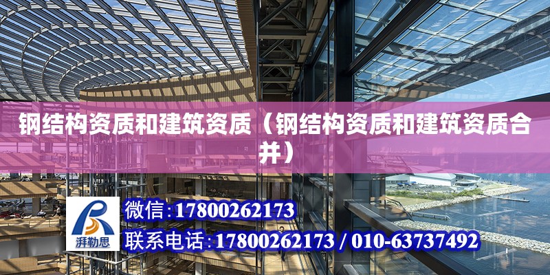 鋼結構資質和建筑資質（鋼結構資質和建筑資質合并）