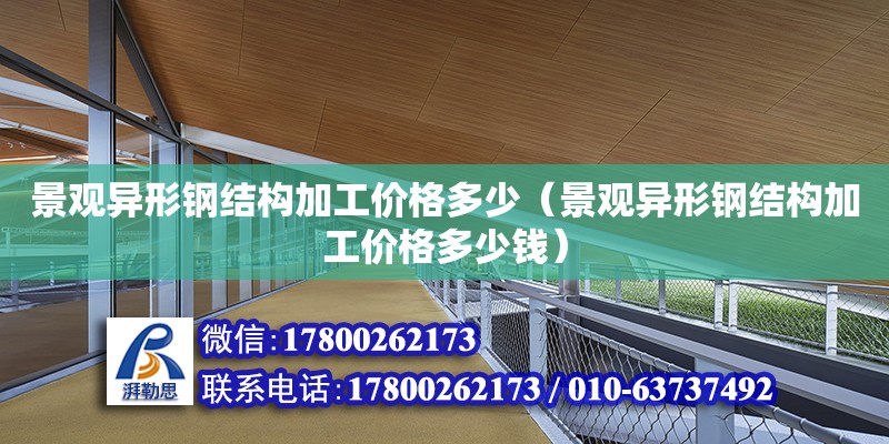 景觀異形鋼結構加工價格多少（景觀異形鋼結構加工價格多少錢） 建筑消防施工