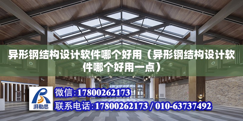 異形鋼結構設計軟件哪個好用（異形鋼結構設計軟件哪個好用一點）