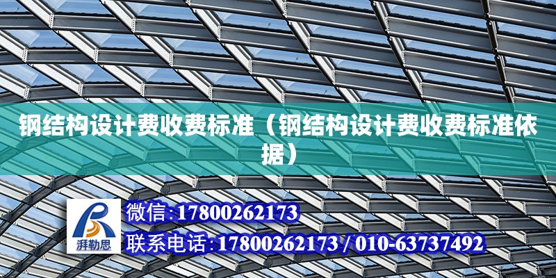 鋼結構設計費收費標準（鋼結構設計費收費標準依據）