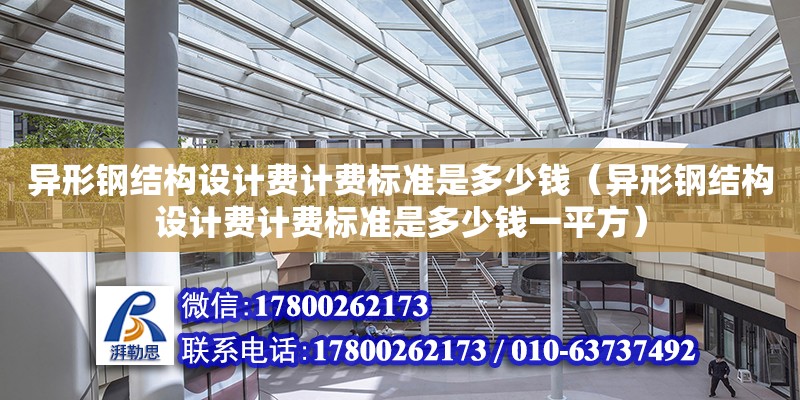 異形鋼結構設計費計費標準是多少錢（異形鋼結構設計費計費標準是多少錢一平方）