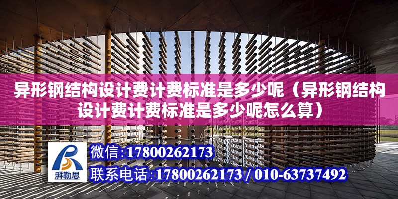 異形鋼結構設計費計費標準是多少呢（異形鋼結構設計費計費標準是多少呢怎么算）