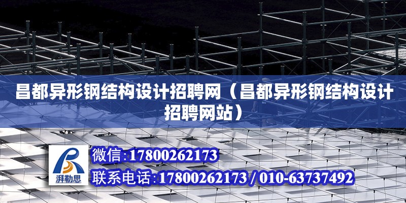 昌都異形鋼結構設計招聘網（昌都異形鋼結構設計招聘網站） 鋼結構門式鋼架施工