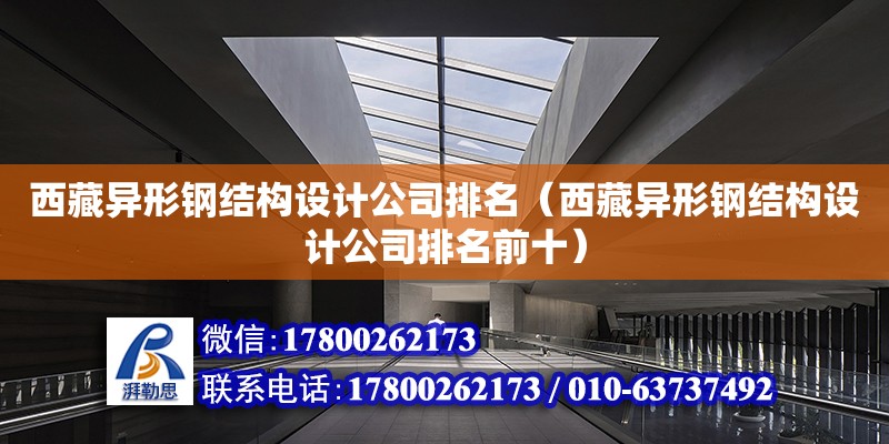 西藏異形鋼結構設計公司排名（西藏異形鋼結構設計公司排名前十）