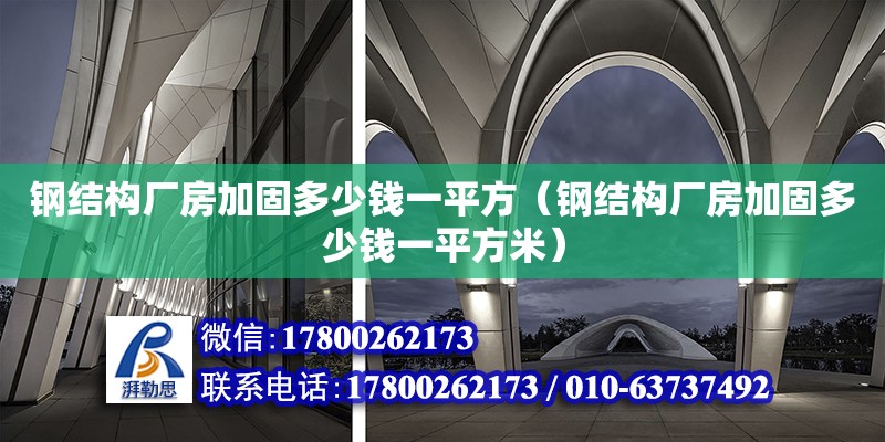 鋼結構廠房加固多少錢一平方（鋼結構廠房加固多少錢一平方米） 結構地下室施工