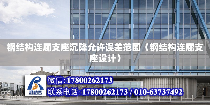 鋼結構連廊支座沉降允許誤差范圍（鋼結構連廊支座設計） 結構工業裝備設計