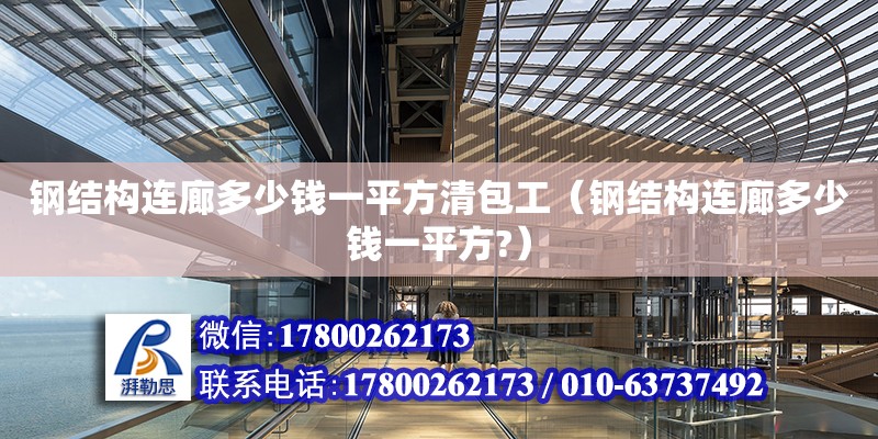 鋼結構連廊多少錢一平方清包工（鋼結構連廊多少錢一平方?）