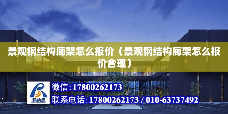 景觀鋼結構廊架怎么報價（景觀鋼結構廊架怎么報價合理）