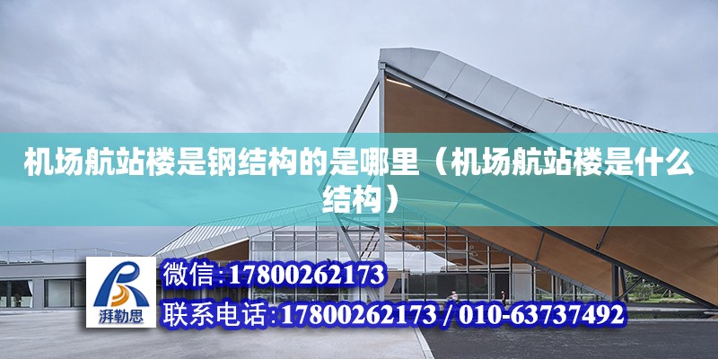 機場航站樓是鋼結構的是哪里（機場航站樓是什么結構） 建筑消防設計