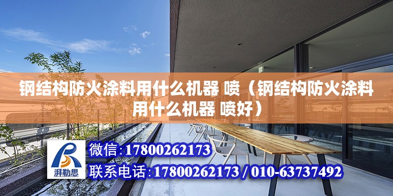 鋼結構防火涂料用什么機器 噴（鋼結構防火涂料用什么機器 噴好） 鋼結構玻璃棧道設計