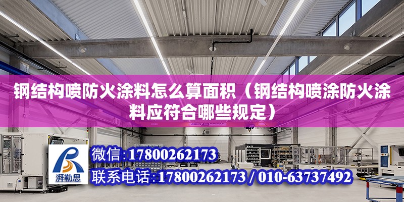 鋼結構噴防火涂料怎么算面積（鋼結構噴涂防火涂料應符合哪些規定）