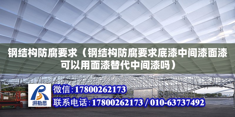 鋼結構防腐要求（鋼結構防腐要求底漆中間漆面漆可以用面漆替代中間漆嗎）